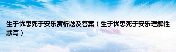 生于忧患死于安乐赏析题及答案（生于忧患死于安乐理解性默写）