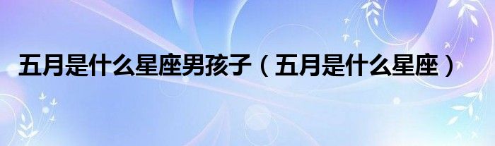 五月是什么星座男孩子（五月是什么星座）