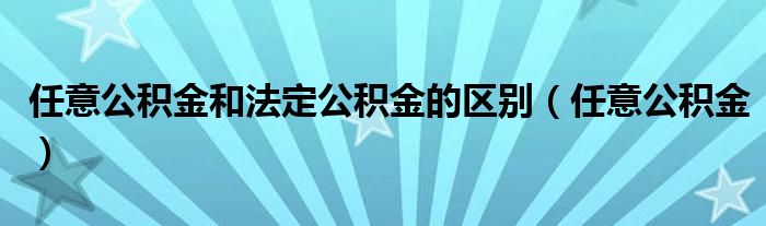 任意公积金和法定公积金的区别（任意公积金）