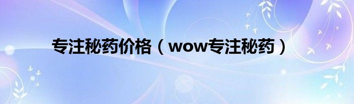 专注秘药价格（wow专注秘药）