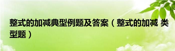 整式的加减典型例题及答案（整式的加减 类型题）