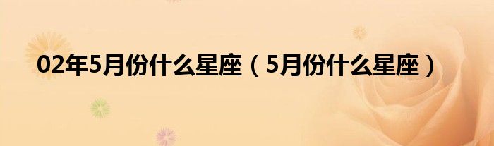 02年5月份什么星座（5月份什么星座）