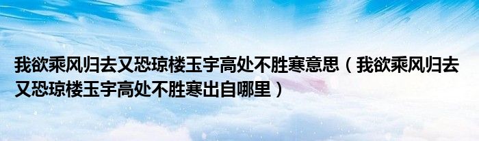 我欲乘风归去又恐琼楼玉宇高处不胜寒意思（我欲乘风归去 又恐琼楼玉宇高处不胜寒出自哪里）