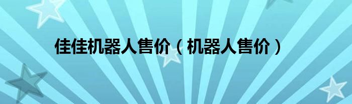 佳佳机器人售价（机器人售价）