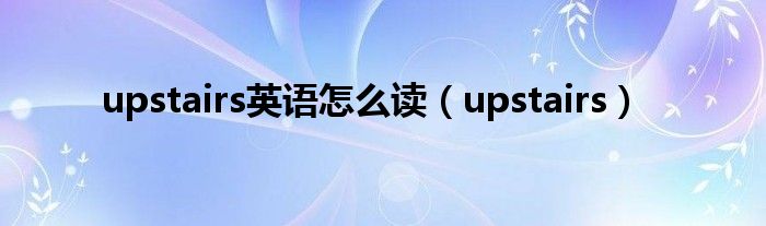 upstairs英语怎么读（upstairs）