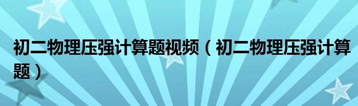 初二物理压强计算题视频（初二物理压强计算题）