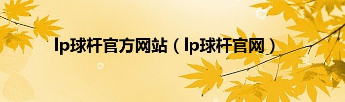 lp球杆官方网站（lp球杆官网）