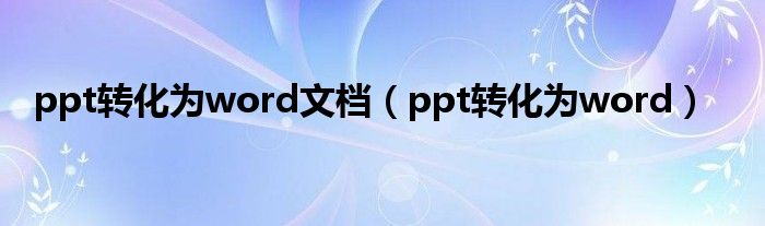 ppt转化为word文档（ppt转化为word）