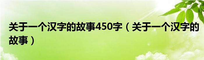 关于一个汉字的故事450字（关于一个汉字的故事）