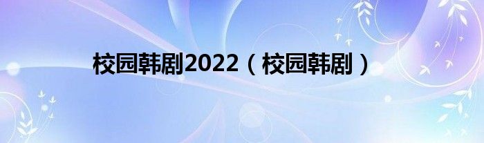 校园韩剧2022（校园韩剧）