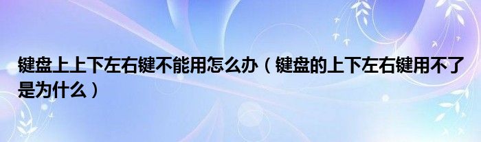 键盘上上下左右键不能用怎么办（键盘的上下左右键用不了是为什么）