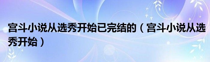 宫斗小说从选秀开始已完结的（宫斗小说从选秀开始）