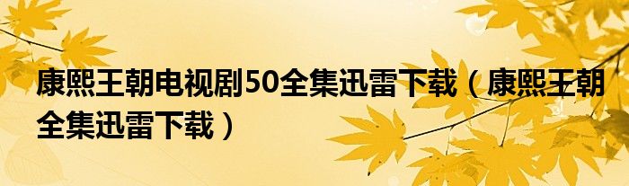 康熙王朝电视剧50全集迅雷下载（康熙王朝全集迅雷下载）