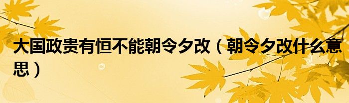 大国政贵有恒不能朝令夕改（朝令夕改什么意思）