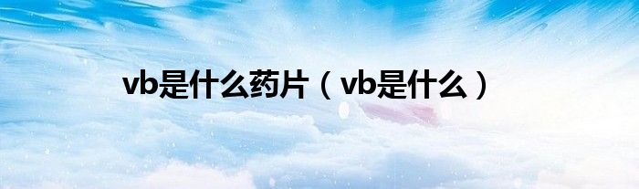 vb是什么药片（vb是什么）