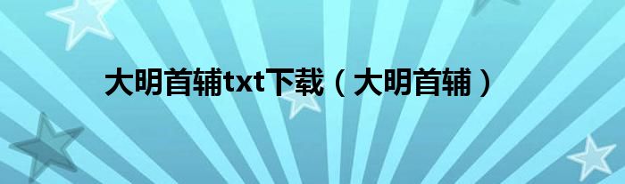 大明首辅txt下载（大明首辅）