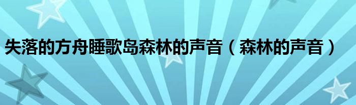 失落的方舟睡歌岛森林的声音（森林的声音）