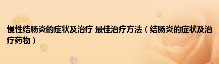 慢性结肠炎的症状及治疗 最佳治疗方法（结肠炎的症状及治疗药物）