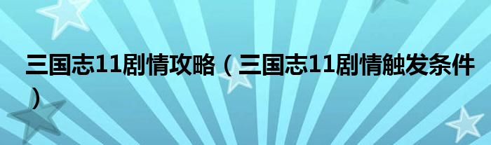 三国志11剧情攻略（三国志11剧情触发条件）