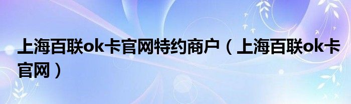 上海百联ok卡官网特约商户（上海百联ok卡官网）