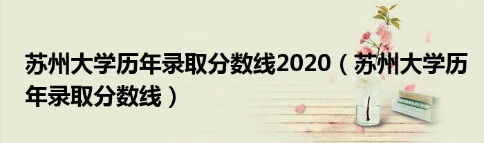 苏州大学历年录取分数线2020（苏州大学历年录取分数线）