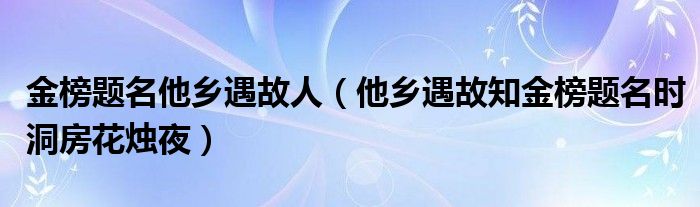 金榜题名他乡遇故人（他乡遇故知金榜题名时洞房花烛夜）