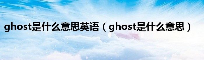 ghost是什么意思英语（ghost是什么意思）