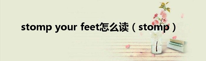 stomp your feet怎么读（stomp）