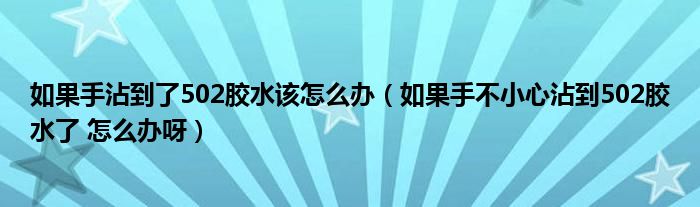 如果手沾到了502胶水该怎么办（如果手不小心沾到502胶水了 怎么办呀）