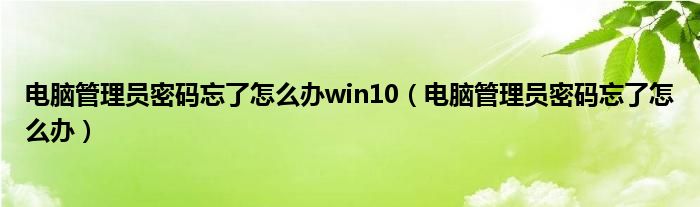 电脑管理员密码忘了怎么办win10（电脑管理员密码忘了怎么办）