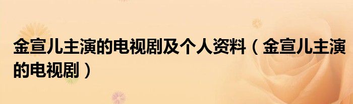 金宣儿主演的电视剧及个人资料（金宣儿主演的电视剧）