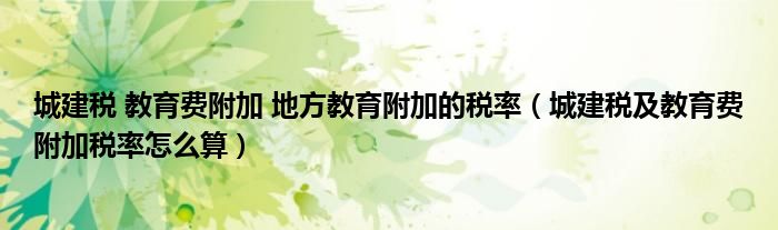 城建税 教育费附加 地方教育附加的税率（城建税及教育费附加税率怎么算）