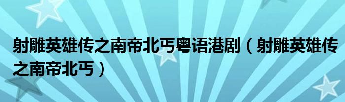 射雕英雄传之南帝北丐粤语港剧（射雕英雄传之南帝北丐）