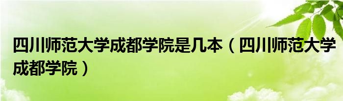 四川师范大学成都学院是几本（四川师范大学成都学院）