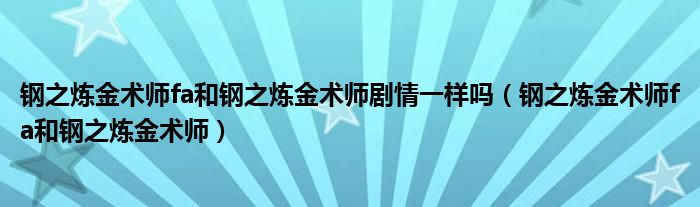 钢之炼金术师fa和钢之炼金术师剧情一样吗（钢之炼金术师fa和钢之炼金术师）