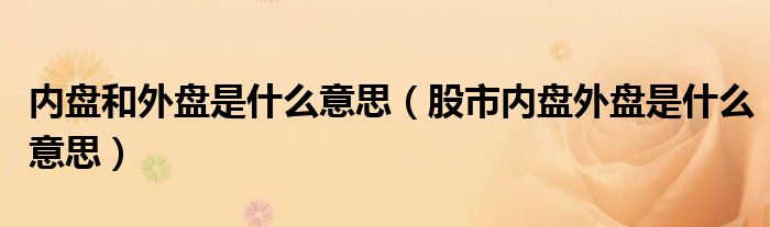 内盘和外盘是什么意思（股市内盘外盘是什么意思）