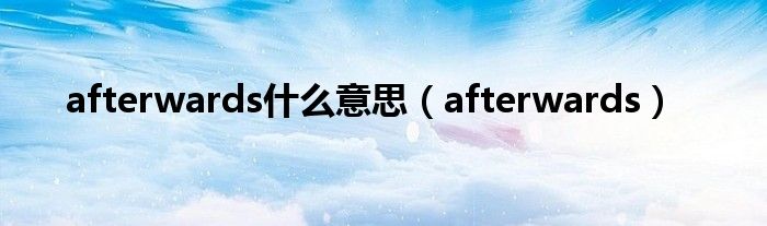 afterwards什么意思（afterwards）