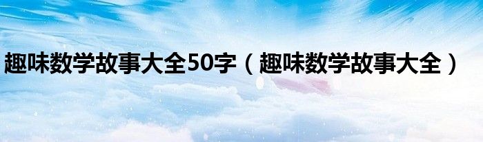 趣味数学故事大全50字（趣味数学故事大全）