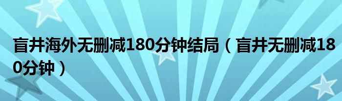 盲井海外无删减180分钟结局（盲井无删减180分钟）