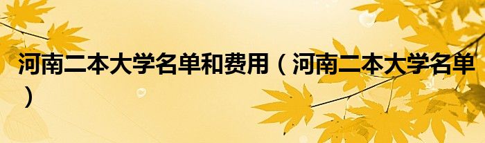 河南二本大学名单和费用（河南二本大学名单）