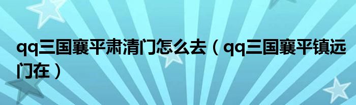 qq三国襄平肃清门怎么去（qq三国襄平镇远门在）