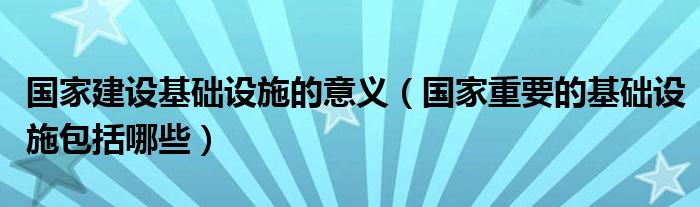 国家建设基础设施的意义（国家重要的基础设施包括哪些）