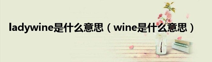 ladywine是什么意思（wine是什么意思）