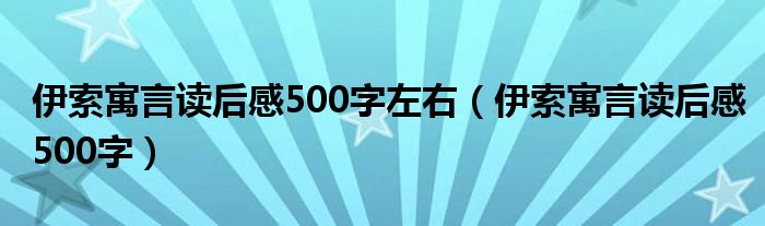 伊索寓言读后感500字左右（伊索寓言读后感500字）