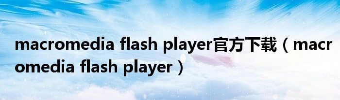 macromedia flash player官方下载（macromedia flash player）