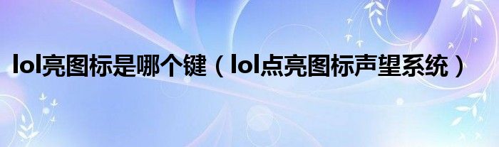 lol亮图标是哪个键（lol点亮图标声望系统）