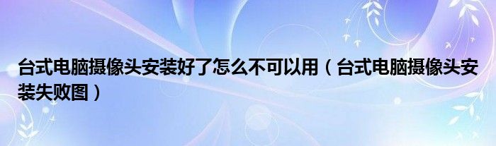 台式电脑摄像头安装好了怎么不可以用（台式电脑摄像头安装失败图）