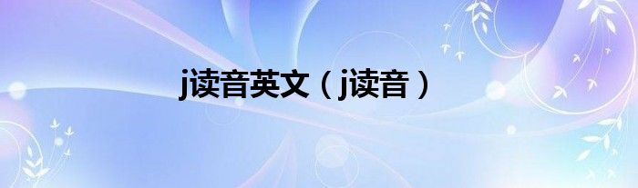 j读音英文（j读音）