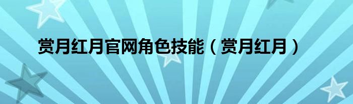 赏月红月官网角色技能（赏月红月）