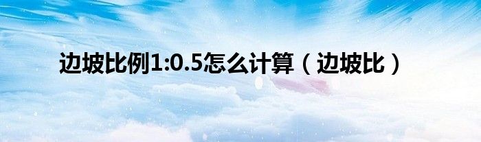 边坡比例1:0.5怎么计算（边坡比）